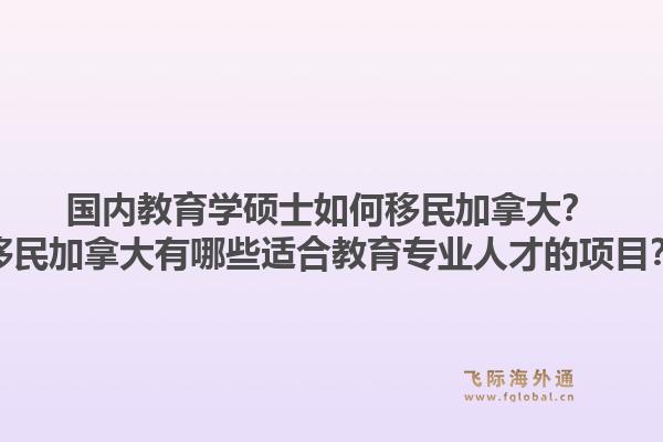 國(guó)內(nèi)教育學(xué)碩士如何移民加拿大？移民加拿大有哪些適合教育專業(yè)人才的項(xiàng)目？1.jpg