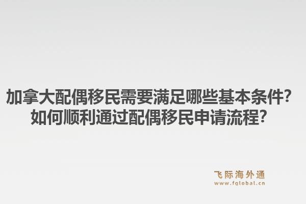 加拿大配偶移民需要滿足哪些基本條件？如何順利通過配偶移民申請流程？1.jpg