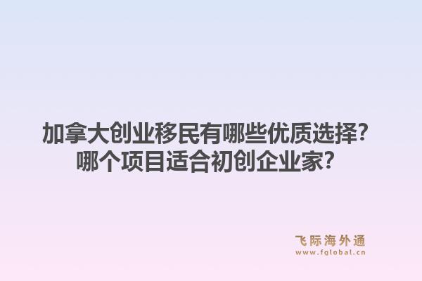 加拿大創(chuàng)業(yè)移民有哪些優(yōu)質(zhì)選擇？哪個(gè)項(xiàng)目適合初創(chuàng)企業(yè)家？1.jpg