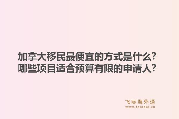 加拿大移民最便宜的方式是什么？哪些項目適合預(yù)算有限的申請人？1.jpg
