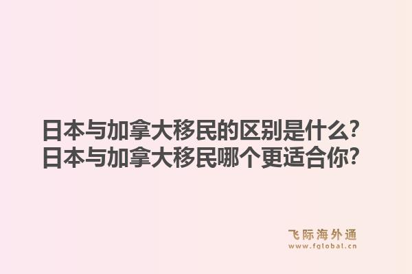 日本與加拿大移民的區(qū)別是什么？日本與加拿大移民哪個更適合你？1.jpg