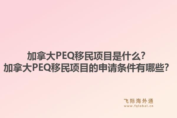 加拿大PEQ移民項目是什么？加拿大PEQ移民項目的申請條件有哪些？1.jpg