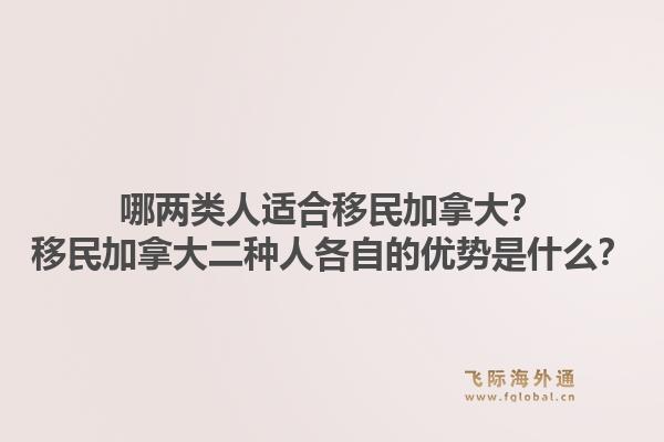 哪兩類人適合移民加拿大？移民加拿大二種人各自的優(yōu)勢是什么？1.jpg