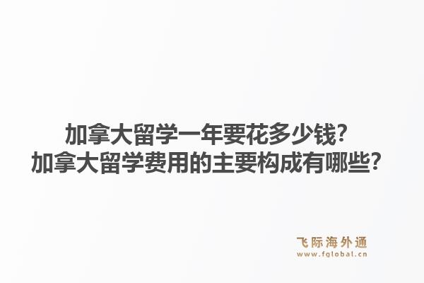 加拿大留學一年要花多少錢？加拿大留學費用的主要構(gòu)成有哪些？1.jpg
