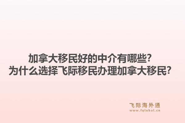 加拿大移民好的中介有哪些？為什么選擇飛際移民辦理加拿大移民？