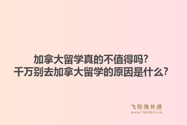 加拿大留學真的不值得嗎？千萬別去加拿大留學的原因是什么？