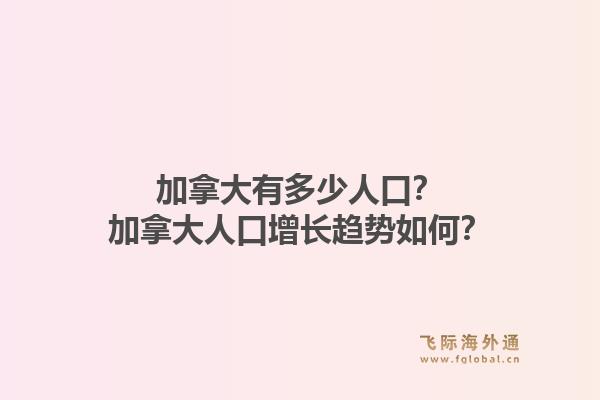 加拿大有多少人口？加拿大人口增長趨勢如何？