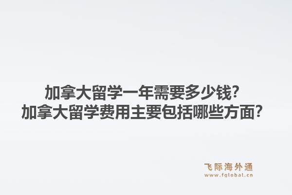 加拿大留學一年需要多少錢？加拿大留學費用主要包括哪些方面？