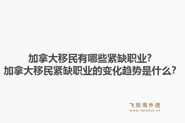 加拿大移民有哪些緊缺職業(yè)？加拿大移民緊缺職業(yè)的變化趨勢是什么？