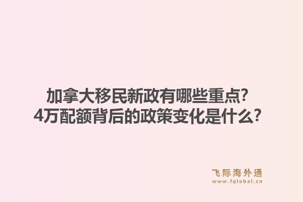 加拿大移民新政有哪些重點(diǎn)？4萬配額背后的政策變化是什么？