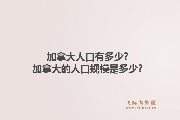 加拿大人口有多少？加拿大的人口規(guī)模是多少？