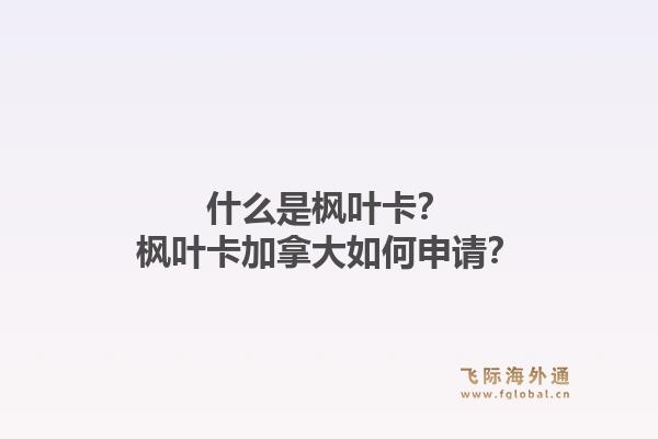 什么是楓葉卡？楓葉卡加拿大如何申請？