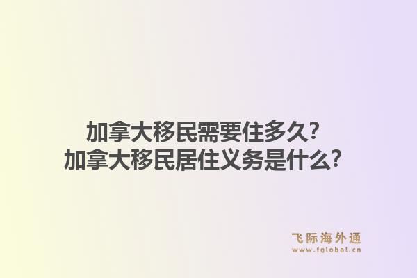 加拿大移民需要住多久？加拿大移民居住義務(wù)是什么？