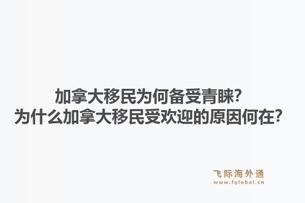 加拿大移民為何備受青睞？為什么加拿大移民受歡迎的原因何在？