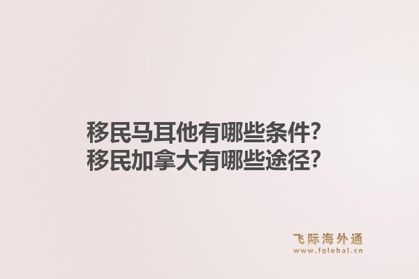 移民馬耳他有哪些條件？移民加拿大有哪些途徑？