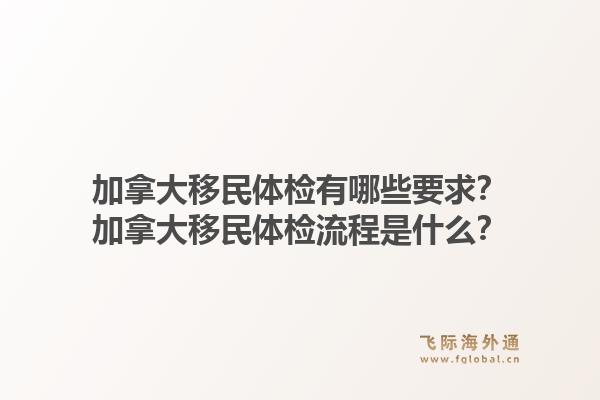 加拿大移民體檢有哪些要求？加拿大移民體檢流程是什么？