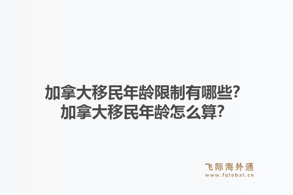 加拿大移民年齡限制有哪些？加拿大移民年齡怎么算？