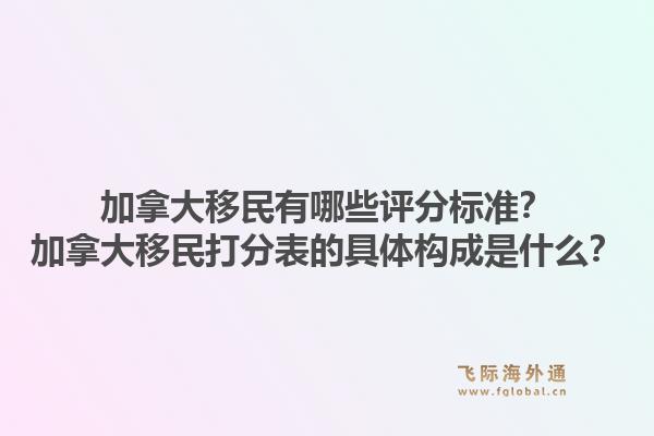 加拿大移民有哪些評分標準？加拿大移民打分表的具體構成是什么？