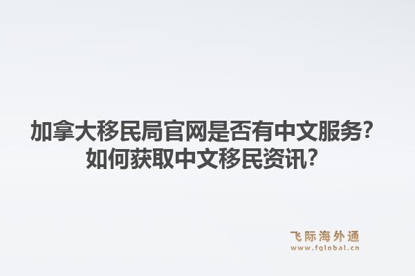 加拿大移民局官網(wǎng)是否有中文服務(wù)？如何獲取中文移民資訊？