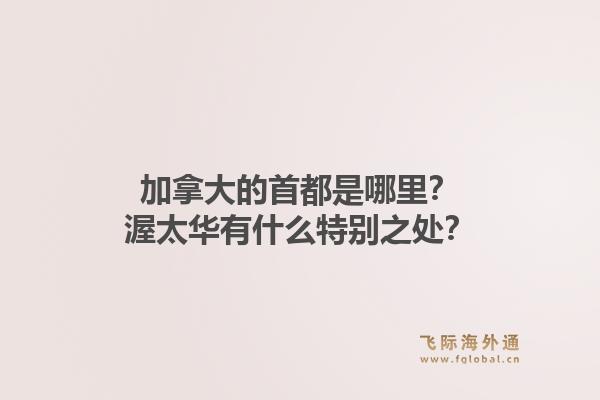 加拿大的首都是哪里？渥太華有什么特別之處？
