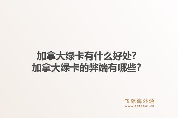 加拿大綠卡有什么好處？加拿大綠卡的弊端有哪些？