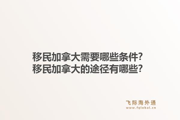 移民加拿大需要哪些條件？移民加拿大的途徑有哪些？