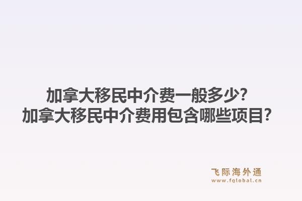 加拿大移民中介費一般多少？加拿大移民中介費用包含哪些項目？