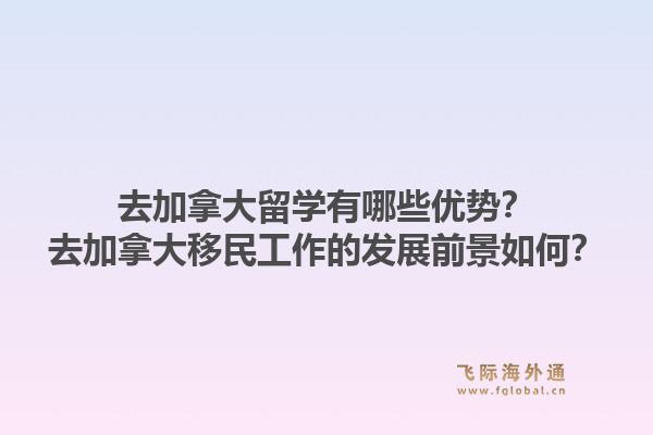 去加拿大留學(xué)有哪些優(yōu)勢(shì)？去加拿大移民工作的發(fā)展前景如何？