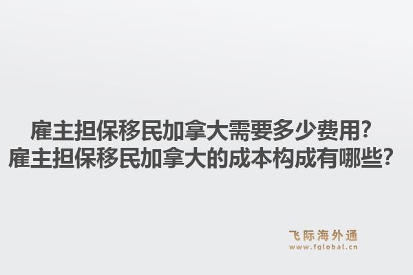 雇主擔(dān)保移民加拿大需要多少費(fèi)用？雇主擔(dān)保移民加拿大的成本構(gòu)成有哪些？