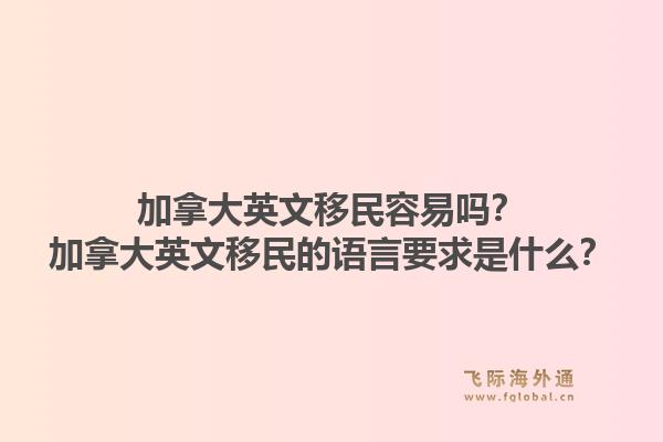 加拿大英文移民容易嗎？加拿大英文移民的語(yǔ)言要求是什么？