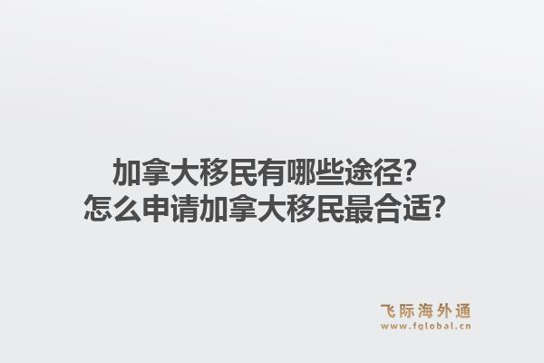 加拿大移民有哪些途徑？怎么申請加拿大移民最合適？