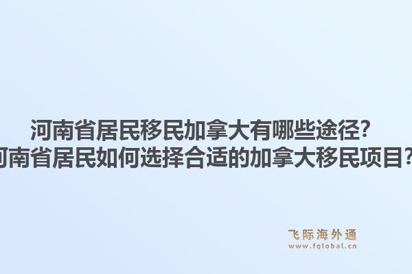 河南省居民移民加拿大有哪些途徑？河南省居民如何選擇合適的加拿大移民項(xiàng)目？