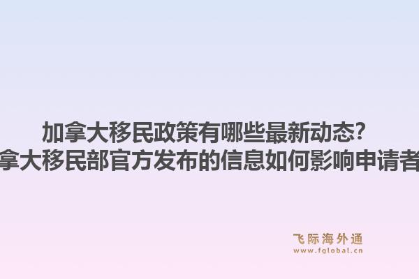 加拿大移民政策有哪些最新動態(tài)？加拿大移民部官方發(fā)布的信息如何影響申請者？