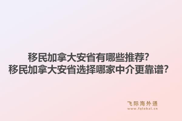 移民加拿大安省有哪些推薦？移民加拿大安省選擇哪家中介更靠譜？1.jpg
