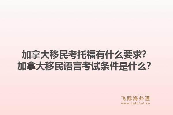 加拿大移民考托福有什么要求？加拿大移民語言考試條件是什么？1.jpg