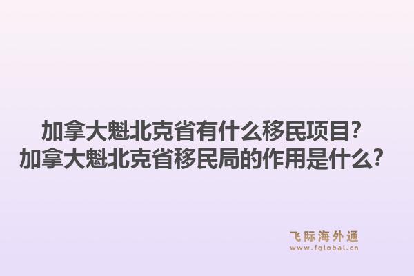 加拿大魁北克省有什么移民項目？加拿大魁北克省移民局的作用是什么？1.jpg