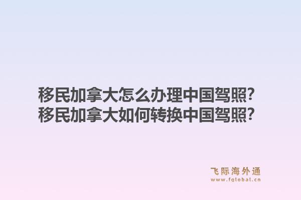 移民加拿大怎么辦理中國(guó)駕照？移民加拿大如何轉(zhuǎn)換中國(guó)駕照？1.jpg