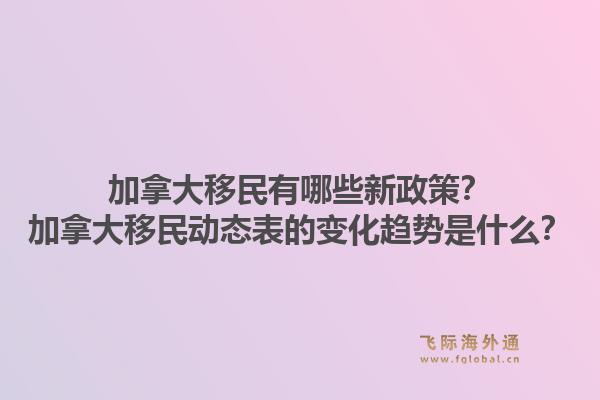加拿大移民有哪些新政策？加拿大移民動(dòng)態(tài)表的變化趨勢(shì)是什么？1.jpg
