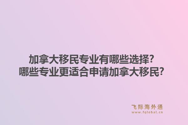 加拿大移民專業(yè)有哪些選擇？哪些專業(yè)更適合申請加拿大移民？1.jpg