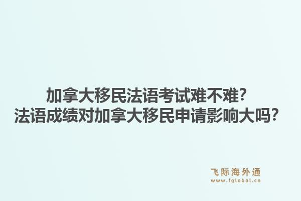 加拿大移民法語考試難不難？法語成績對加拿大移民申請影響大嗎？1.jpg