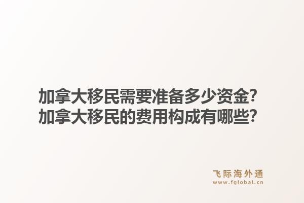加拿大移民需要準備多少資金？加拿大移民的費用構成有哪些？1.jpg