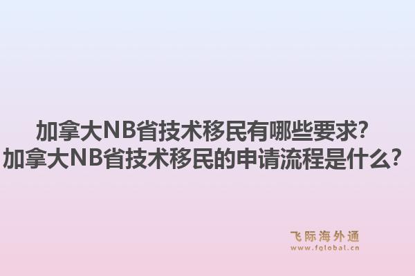 加拿大NB省技術(shù)移民有哪些要求？加拿大NB省技術(shù)移民的申請(qǐng)流程是什么？1.jpg