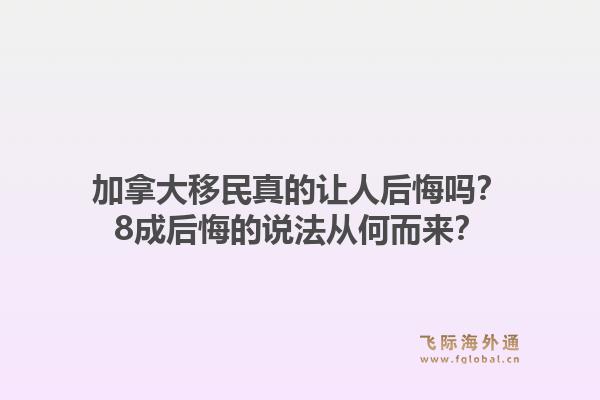 加拿大移民真的讓人后悔嗎？8成后悔的說法從何而來？1.jpg