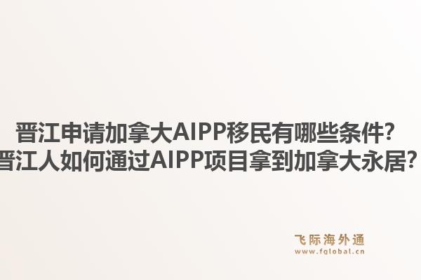 晉江申請加拿大AIPP移民有哪些條件？晉江人如何通過AIPP項目拿到加拿大永居？1.jpg