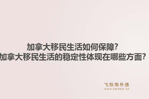 加拿大移民生活如何保障？加拿大移民生活的穩(wěn)定性體現(xiàn)在哪些方面？1.jpg