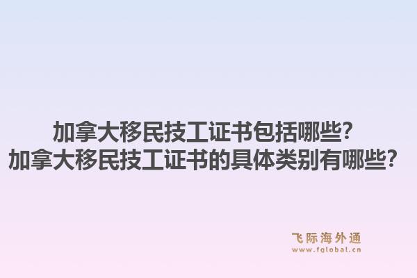 加拿大移民技工證書包括哪些？加拿大移民技工證書的具體類別有哪些？1.jpg