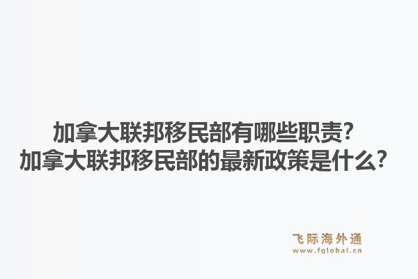 加拿大聯(lián)邦移民部有哪些職責(zé)？加拿大聯(lián)邦移民部的最新政策是什么？1.jpg