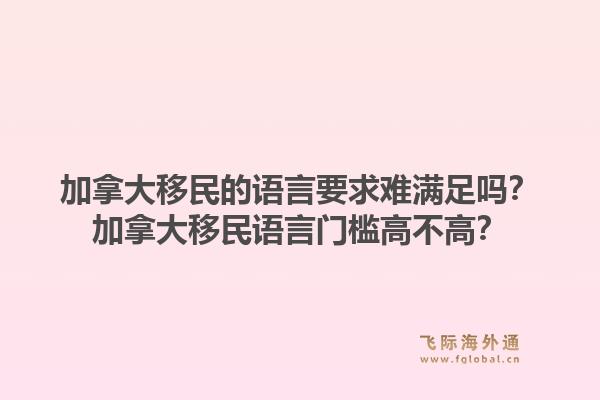 加拿大移民的語言要求難滿足嗎？加拿大移民語言門檻高不高？1.jpg