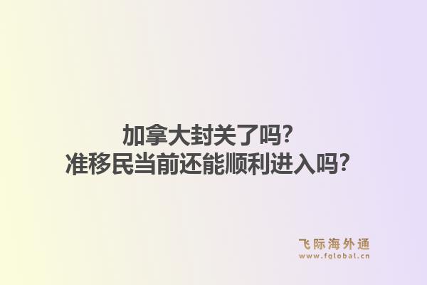 加拿大封關了嗎？準移民當前還能順利進入嗎？1.jpg