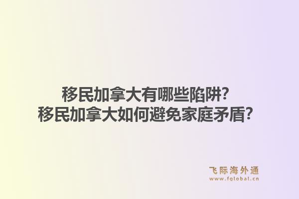 移民加拿大有哪些陷阱？移民加拿大如何避免家庭矛盾？1.jpg